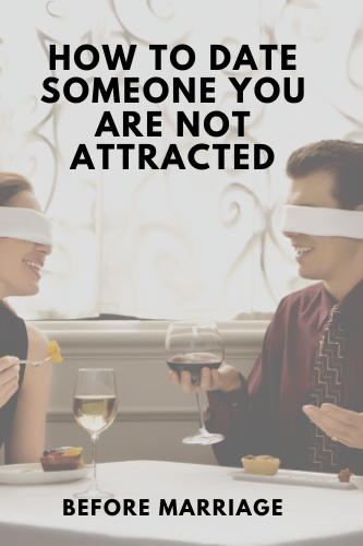 “How To Date Someone You Are Not Attracted Before Marriage

“